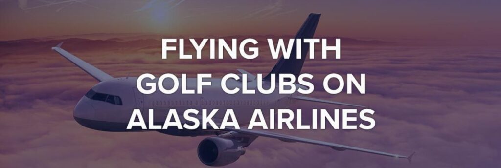 Alaska Airlines Golf Clubs Policy : You Need know